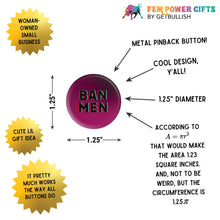 Load image into Gallery viewer, BAN MEN 1.25" Button Pin in Pink and Black | Feminist Pinback Button Badge