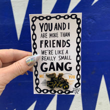 Load image into Gallery viewer, You and I Are More Than Friends, We're Like A Really Small Gang Enamel Pin in Black, Yellow and Gold
