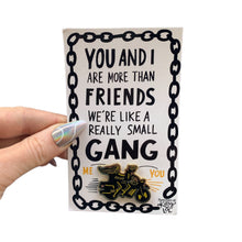 Load image into Gallery viewer, You and I Are More Than Friends, We're Like A Really Small Gang Enamel Pin in Black, Yellow and Gold